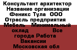 Консультант-архитектор › Название организации ­ Феникс Тула, ООО › Отрасль предприятия ­ Мебель › Минимальный оклад ­ 20 000 - Все города Работа » Вакансии   . Московская обл.,Бронницы г.